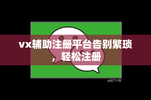 vx辅助注册平台告别繁琐，轻松注册
