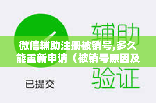 微信辅助注册被销号,多久能重新申请（被销号原因及重新申请教程）