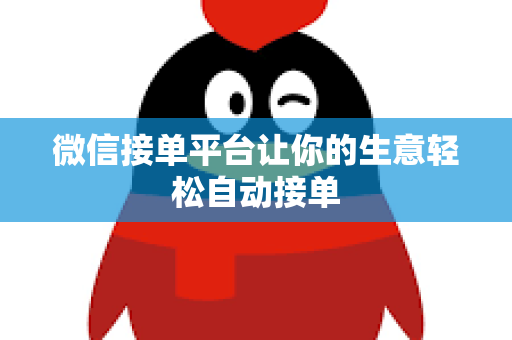 微信接单平台让你的生意轻松自动接单