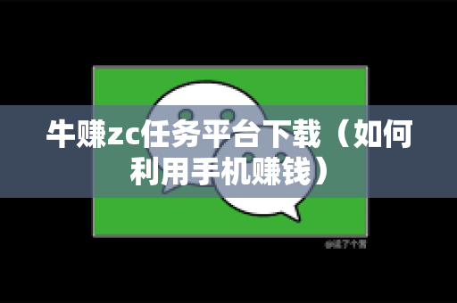 牛赚zc任务平台下载（如何利用手机赚钱）