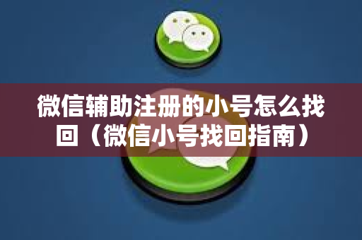 微信辅助注册的小号怎么找回（微信小号找回指南）