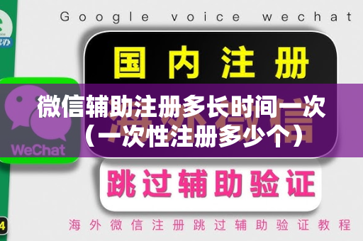 微信辅助注册多长时间一次（一次性注册多少个）
