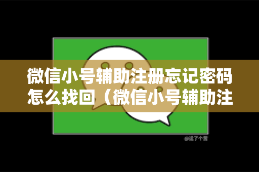 微信小号辅助注册忘记密码怎么找回（微信小号辅助注册找回密码详细教程）