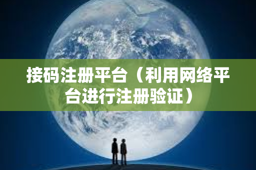 接码注册平台（利用网络平台进行注册验证）