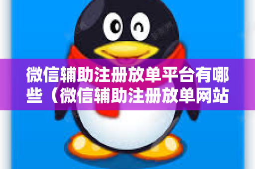 微信辅助注册放单平台有哪些（微信辅助注册放单网站大全）