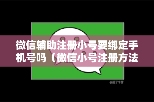 微信辅助注册小号要绑定手机号吗（微信小号注册方法）
