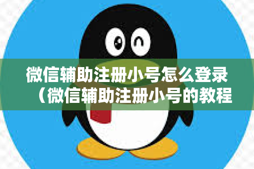 微信辅助注册小号怎么登录（微信辅助注册小号的教程）